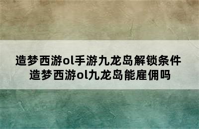 造梦西游ol手游九龙岛解锁条件 造梦西游ol九龙岛能雇佣吗